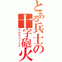 とある兵士の十字砲火（クロスファイア）