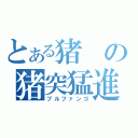 とある猪の猪突猛進（ブルファンゴ）