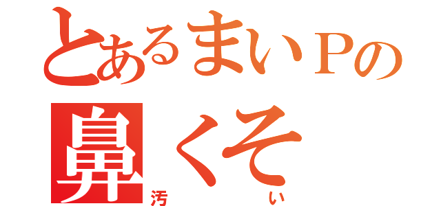 とあるまいＰの鼻くそ（汚い）