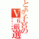 とある子宮のＶ６厳選（子作り作業）