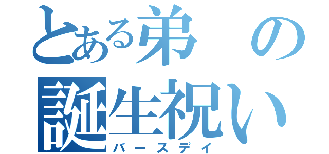 とある弟の誕生祝い（バースデイ）