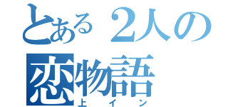 とある２人の恋物語（上イン）