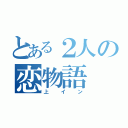 とある２人の恋物語（上イン）