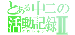 とある中二の活動記録Ⅱ（クロレキシ）