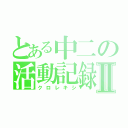 とある中二の活動記録Ⅱ（クロレキシ）