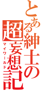 とある紳士の超妄想記（マイワールド）