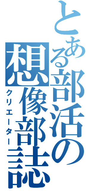 とある部活の想像部誌（クリエーター）