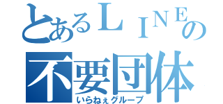 とあるＬＩＮＥの不要団体（いらねぇグループ）