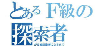 とあるＦ級の探索者（がＳ級探索者になるまで）