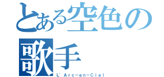 とある空色の歌手（Ｌ'Ａｒｃ－ｅｎ－Ｃｉｅｌ）