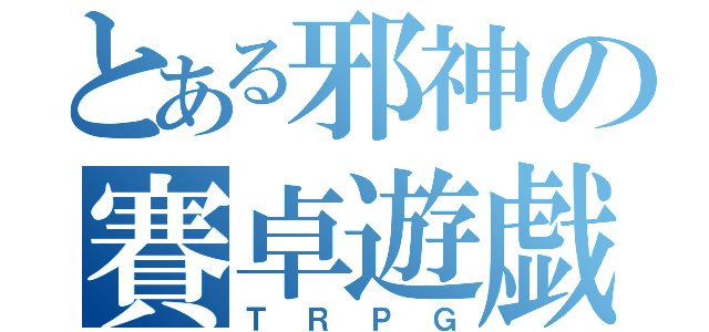 とある邪神の賽卓遊戯（ＴＲＰＧ）