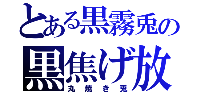 とある黒霧兎の黒焦げ放送（丸焼き兎）