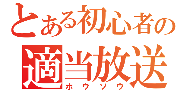 とある初心者の適当放送（ホウソウ）