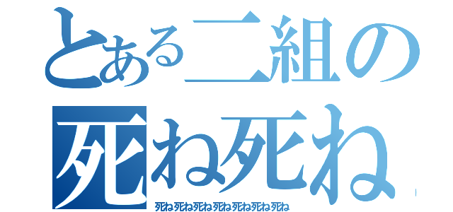 とある二組の死ね死ね（死ね死ね死ね死ね死ね死ね死ね）