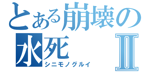 とある崩壊の水死Ⅱ（シニモノグルイ）