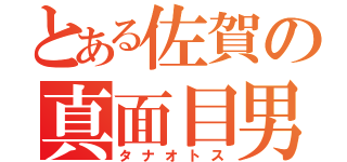 とある佐賀の真面目男（タナオトス）