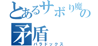 とあるサボり魔の矛盾（パラドックス）