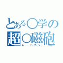 とある○学の超○磁砲（レー○ガン）