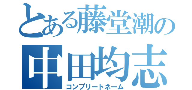 とある藤堂潮の中田均志（コンプリートネーム）