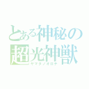 とある神秘の超光神獣（ヤマタノオロチ）