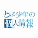 とある少年の個人情報（バレ）