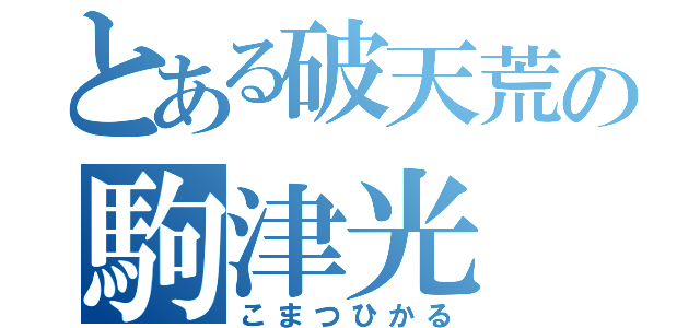 とある破天荒の駒津光（こまつひかる）