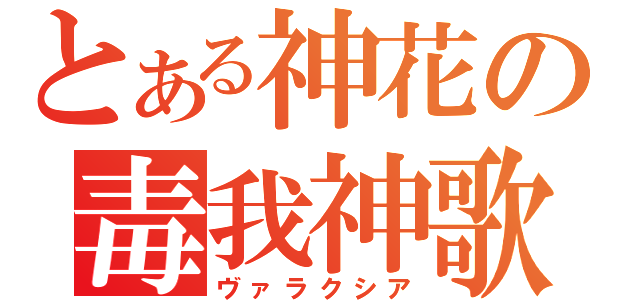 とある神花の毒我神歌（ヴァラクシア）