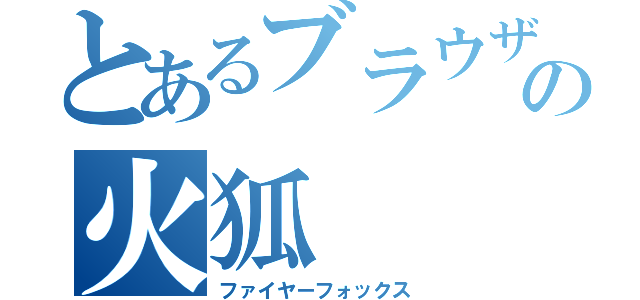 とあるブラウザの火狐（ファイヤーフォックス）