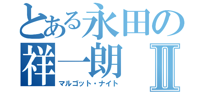 とある永田の祥一朗Ⅱ（マルゴット・ナイト）