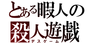 とある暇人の殺人遊戯（デスゲーム）