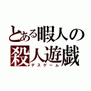 とある暇人の殺人遊戯（デスゲーム）