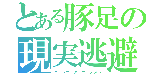 とある豚足の現実逃避（ニートニーターニーテスト）