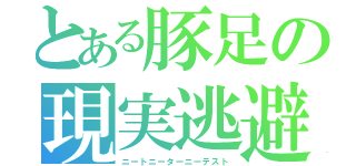 とある豚足の現実逃避（ニートニーターニーテスト）