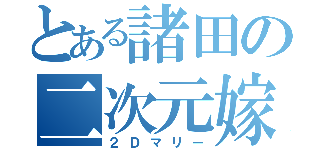 とある諸田の二次元嫁（２Ｄマリー）