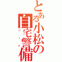 とある小松の自宅警備（ニート）