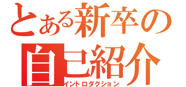 とある新卒の自己紹介（イントロダクション）