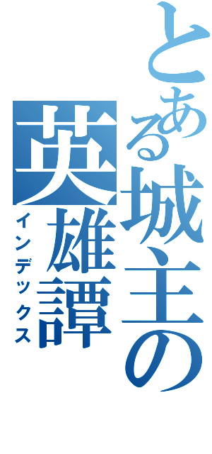 とある城主の英雄譚（インデックス）