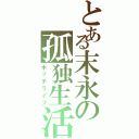 とある末永の孤独生活（ボッチライフ）