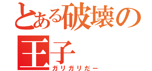 とある破壊の王子（ガリガリだー）