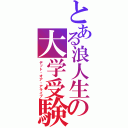 とある浪人生の大学受験（デット・オア・アライブ）