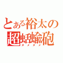 とある裕太の超蛞蝓砲（ヌメヌメ）