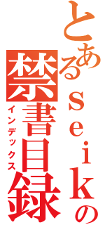 とあるｓｅｉｋｉ の禁書目録（インデックス）