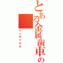 とある金属歯車の（インデックス）