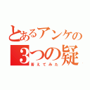 とあるアンケの３つの疑問（答えてみた）