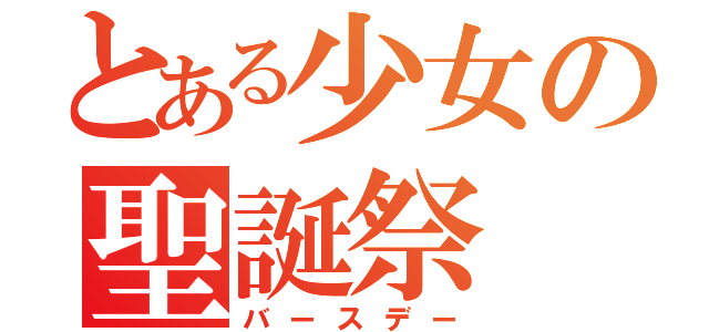 とある少女の聖誕祭（バースデー）