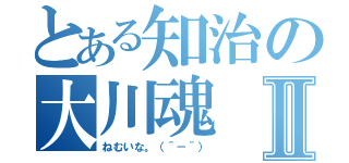 とある知治の大川魂Ⅱ（ねむいな。（＾－＾））