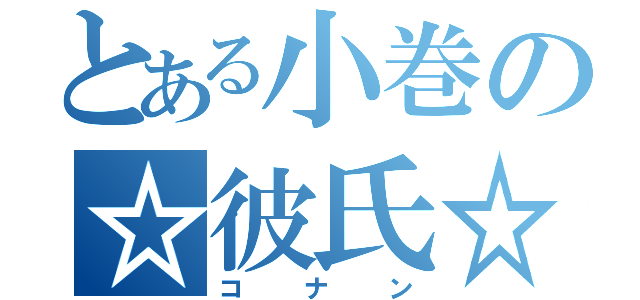 とある小巻の☆彼氏☆（コナン）