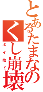 とあるたまなのくし崩壊（ポイ捨て）