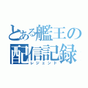 とある艦王の配信記録（レジェンド）