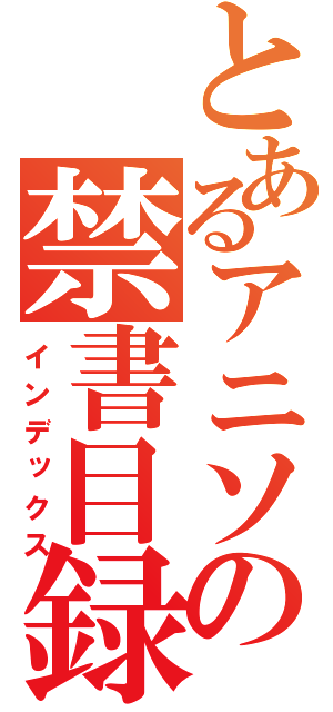 とあるアニソンの禁書目録（インデックス）